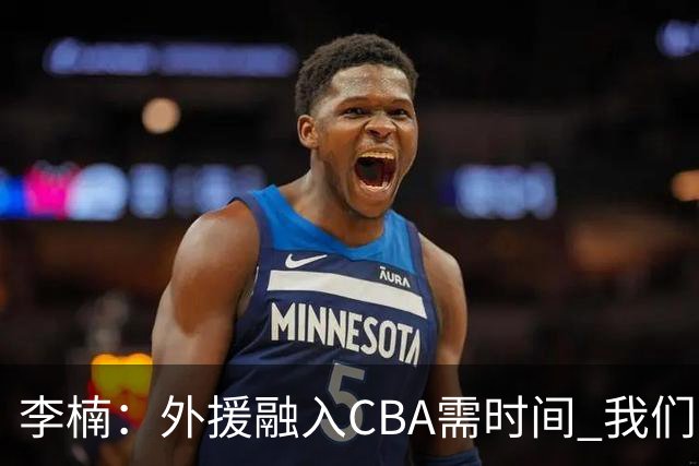 李楠：外援融入CBA需时间 我们对沃特斯充满信心