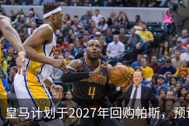 皇马计划于2027年回购帕斯，预计费用为8000万欧元
