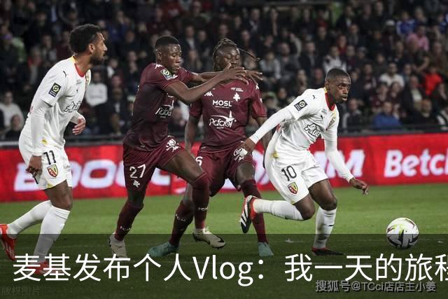 麦基发布个人Vlog：我一天的旅程分享